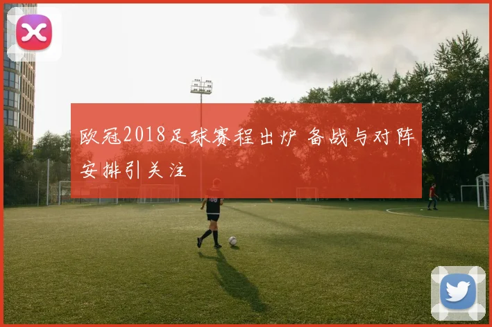 欧冠2018足球赛程出炉 备战与对阵安排引关注