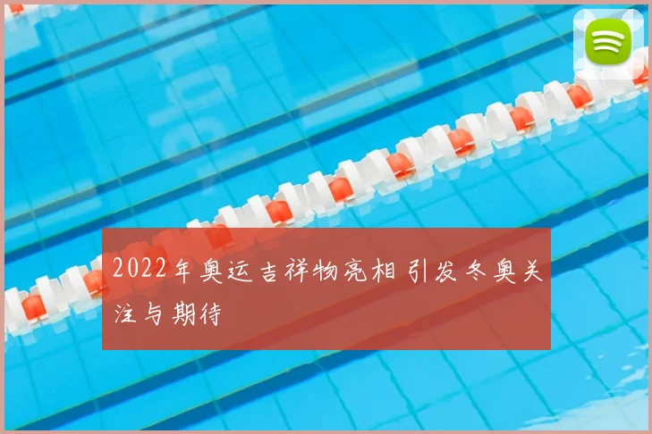 2022年奥运吉祥物亮相 引发冬奥关注与期待