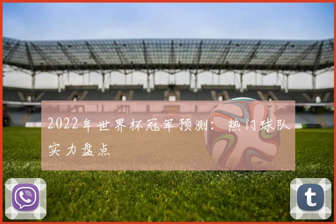 2022年世界杯冠军预测：热门球队实力盘点