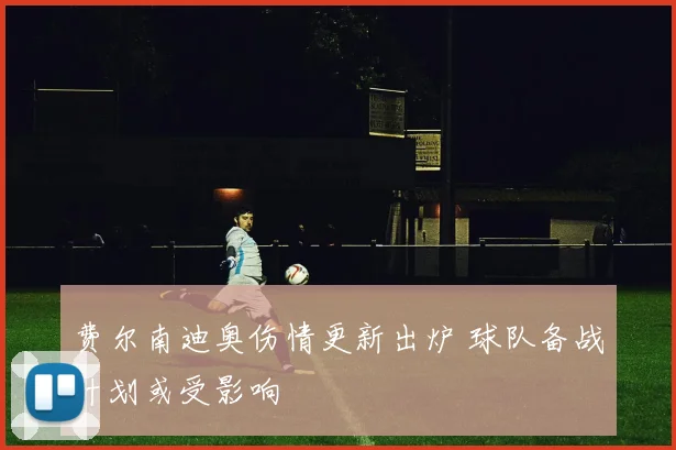费尔南迪奥伤情更新出炉 球队备战计划或受影响