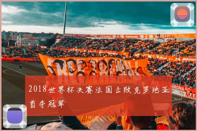 2018世界杯决赛法国击败克罗地亚首夺冠军