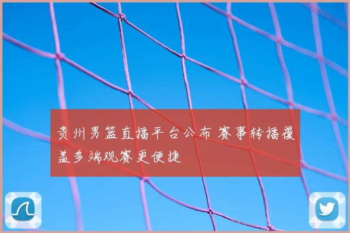 贵州男篮直播平台公布 赛事转播覆盖多端观赛更便捷