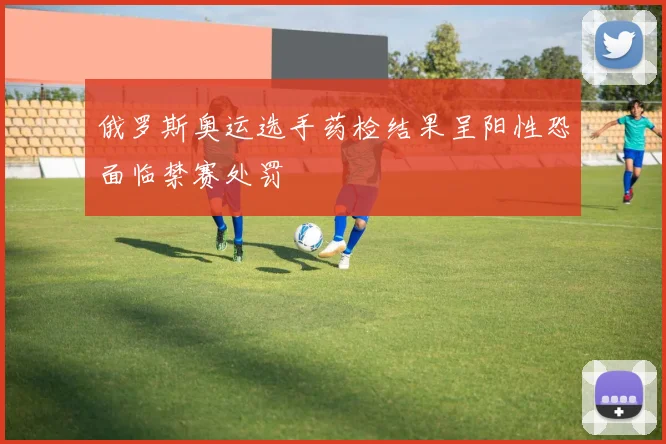 俄罗斯奥运选手药检结果呈阳性恐面临禁赛处罚