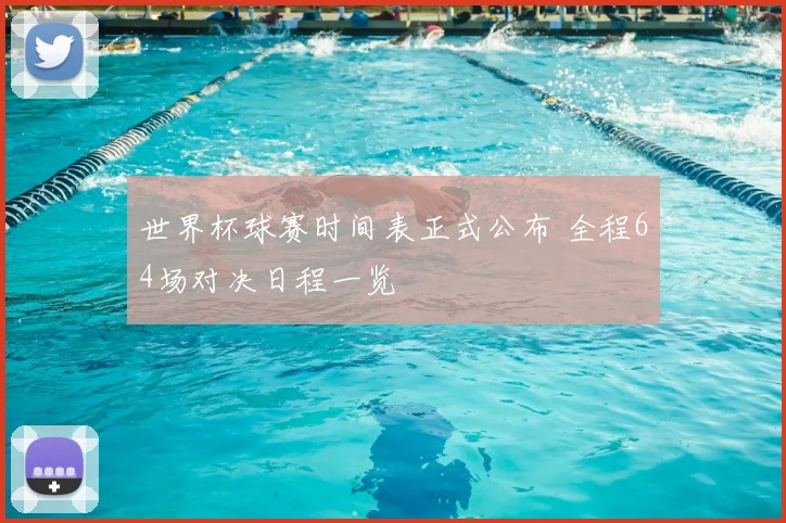 世界杯球赛时间表正式公布 全程64场对决日程一览