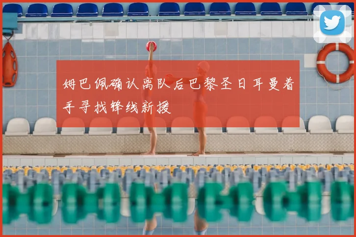 姆巴佩确认离队后巴黎圣日耳曼着手寻找锋线新援
