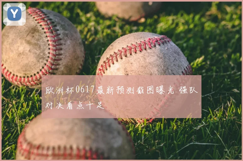 欧洲杯0617最新预测截图曝光 强队对决看点十足