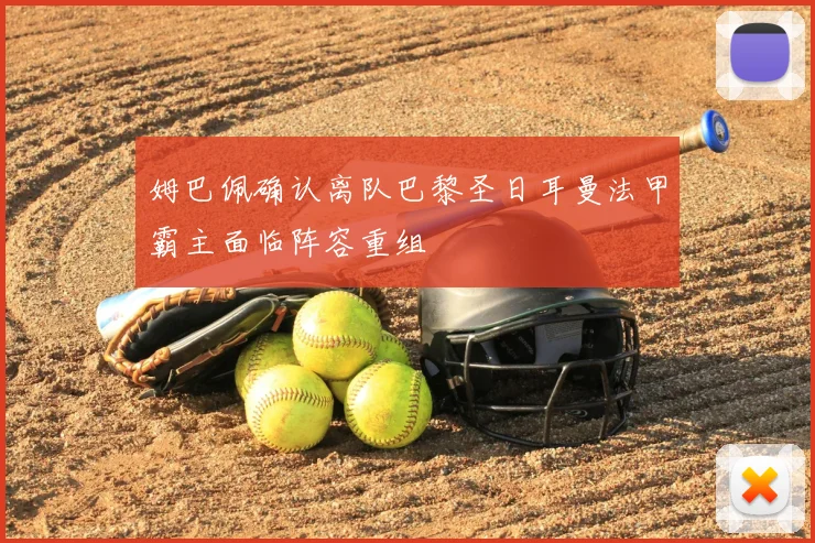 姆巴佩确认离队巴黎圣日耳曼法甲霸主面临阵容重组