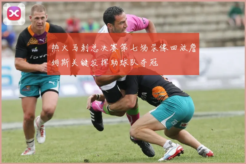 热火马刺总决赛第七场录像回放詹姆斯关键发挥助球队夺冠