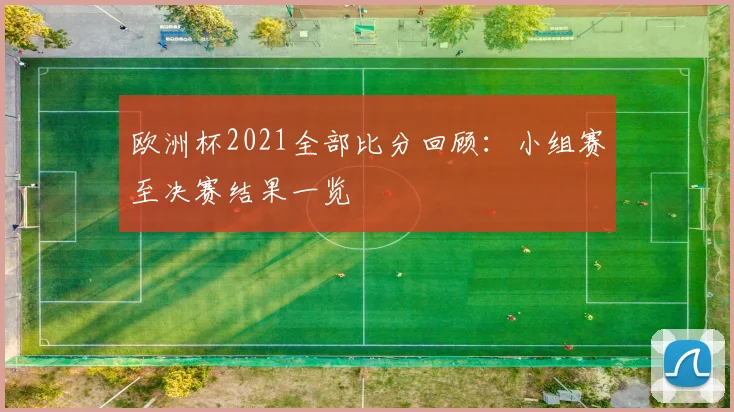 欧洲杯2021全部比分回顾：小组赛至决赛结果一览