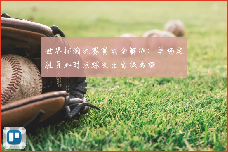 世界杯淘汰赛赛制全解读：单场定胜负加时点球决出晋级名额