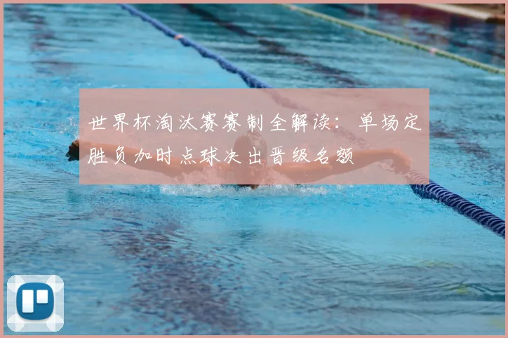 世界杯淘汰赛赛制全解读：单场定胜负加时点球决出晋级名额