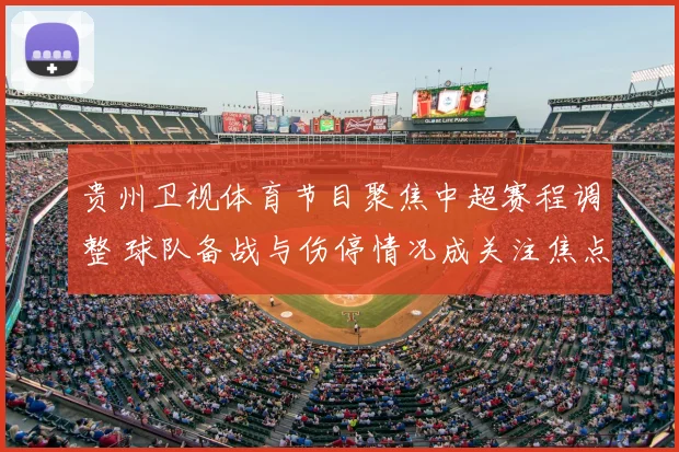 贵州卫视体育节目聚焦中超赛程调整 球队备战与伤停情况成关注焦点