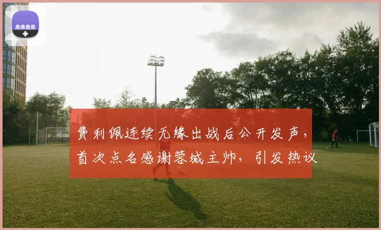 费利佩连续无缘出战后公开发声，首次点名感谢蓉城主帅，引发热议_约翰·阿洛伊西_时候_主教练