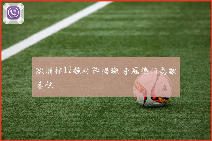 欧洲杯12强对阵揭晓 夺冠热门悉数落位