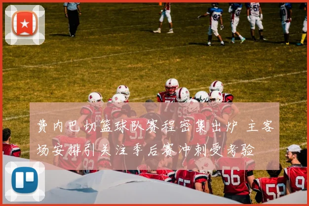 费内巴切篮球队赛程密集出炉 主客场安排引关注季后赛冲刺受考验