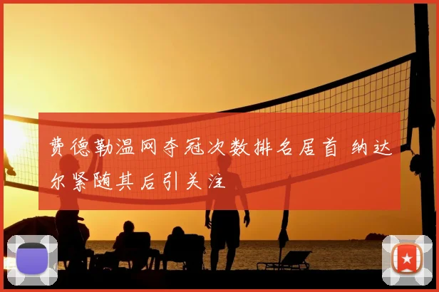 费德勒温网夺冠次数排名居首 纳达尔紧随其后引关注