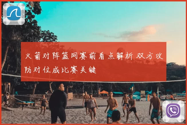 火箭对阵篮网赛前看点解析 双方攻防对位成比赛关键