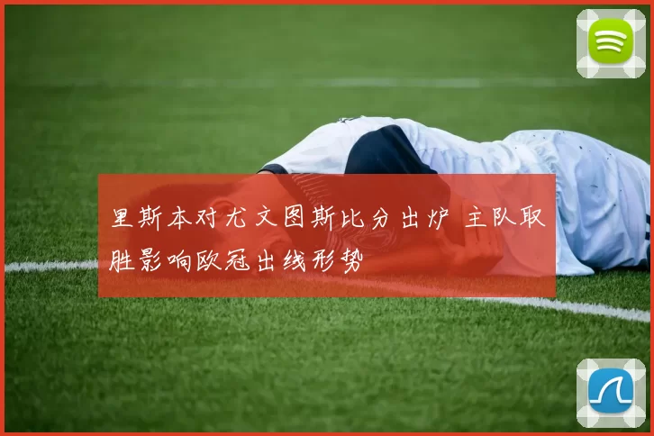 里斯本对尤文图斯比分出炉 主队取胜影响欧冠出线形势