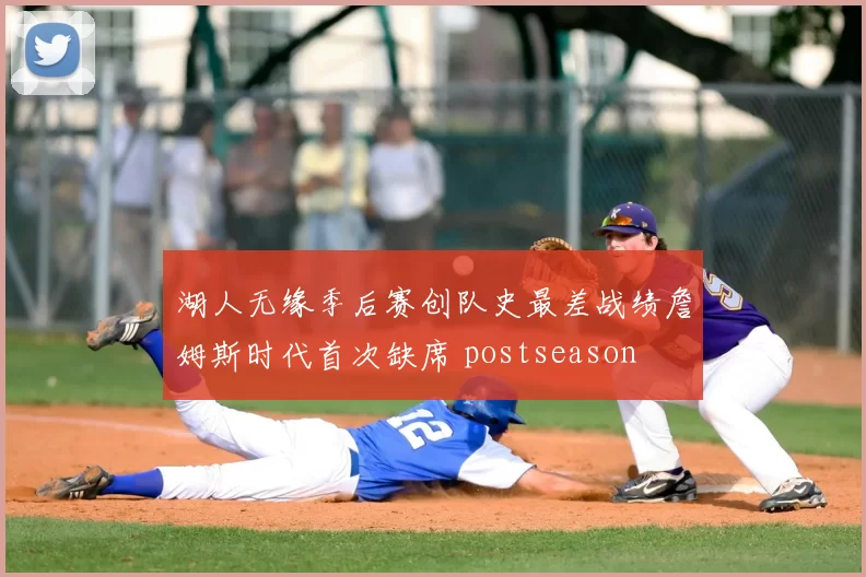 湖人无缘季后赛创队史最差战绩詹姆斯时代首次缺席 postseason