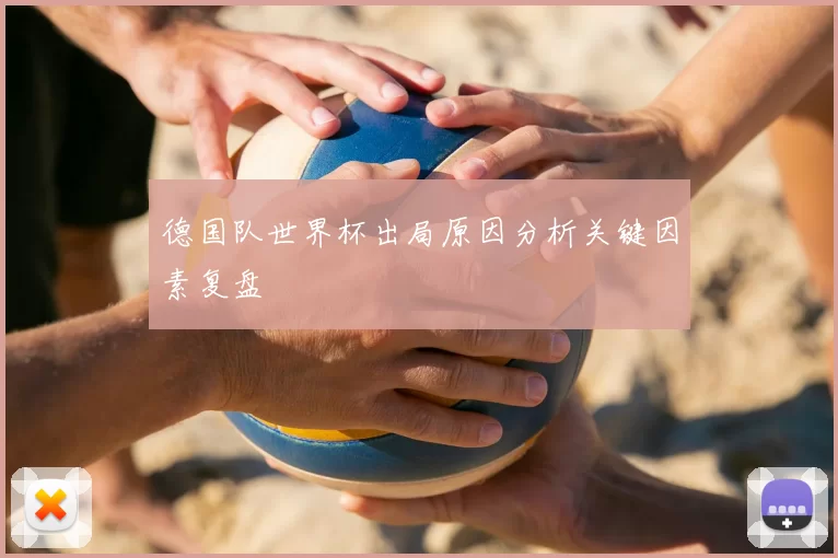 德国队世界杯出局原因分析关键因素复盘