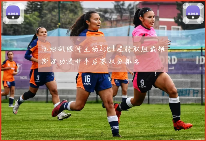 洛杉矶银河主场2比1逆转取胜戴维斯建功提升季后赛积分排名