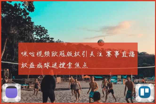 咪咕视频欧冠版权引关注 赛事直播权益成球迷搜索焦点