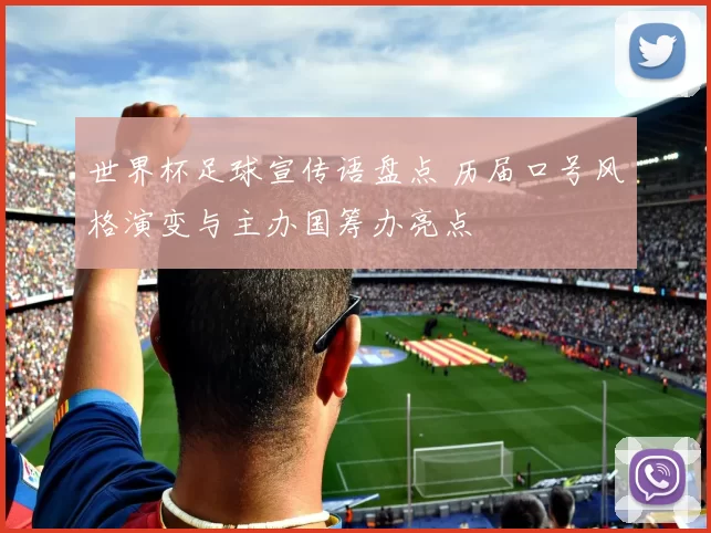 世界杯足球宣传语盘点 历届口号风格演变与主办国筹办亮点