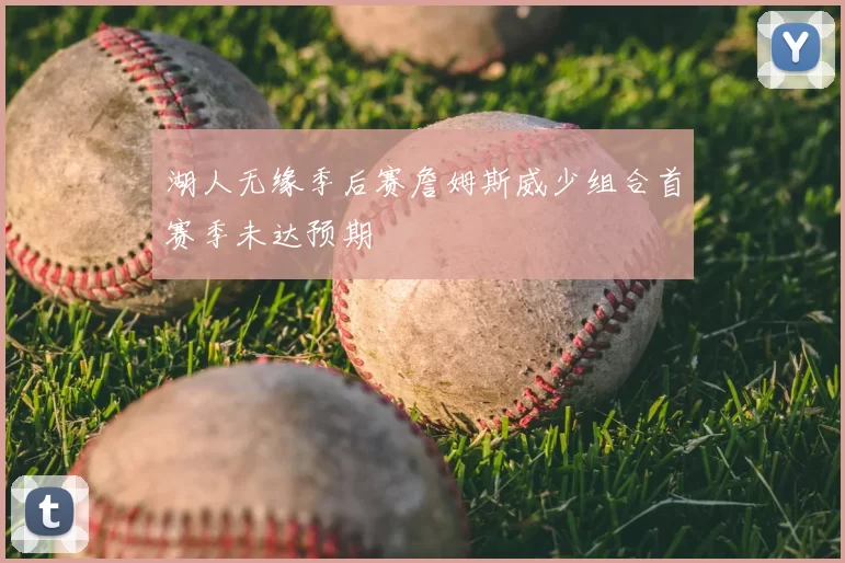 湖人无缘季后赛詹姆斯威少组合首赛季未达预期