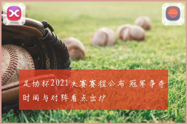 足协杯2021决赛赛程公布 冠军争夺时间与对阵看点出炉