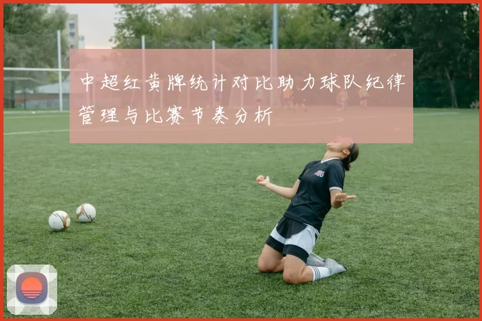 中超红黄牌统计对比助力球队纪律管理与比赛节奏分析