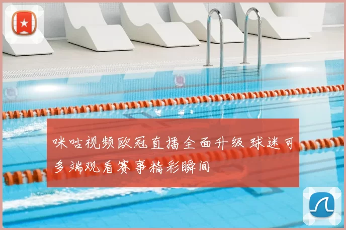 咪咕视频欧冠直播全面升级 球迷可多端观看赛事精彩瞬间