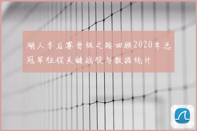 湖人季后赛晋级之路回顾2020年总冠军征程关键战役与数据统计