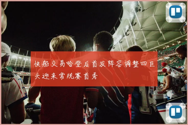 快船交易哈登后首发阵容调整四巨头迎来常规赛首秀