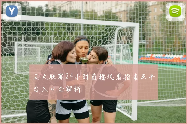 五大联赛24小时直播观看指南及平台入口全解析