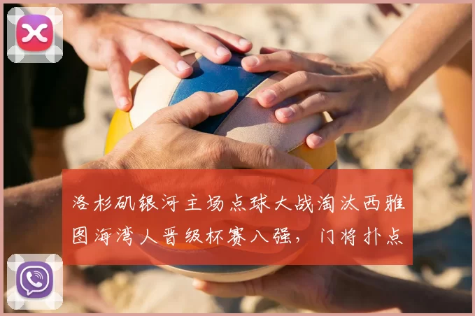 洛杉矶银河主场点球大战淘汰西雅图海湾人晋级杯赛八强，门将扑点成关键