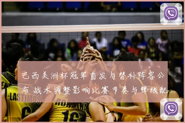 巴西美洲杯冠军首发与替补阵容公布 战术调整影响比赛节奏与锋线配置