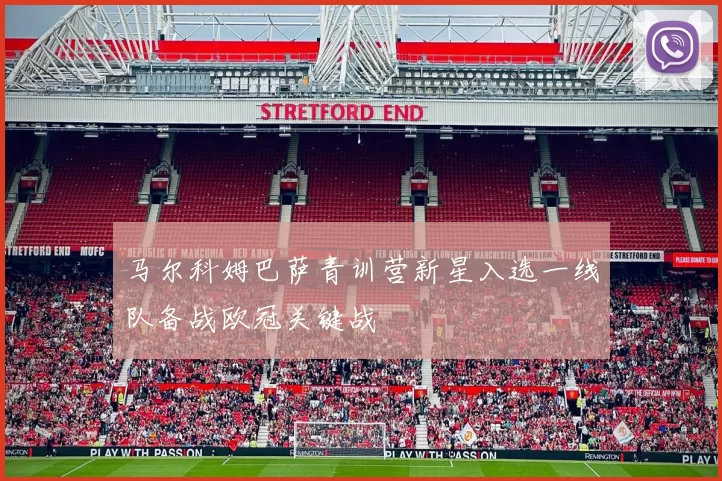 马尔科姆巴萨青训营新星入选一线队备战欧冠关键战