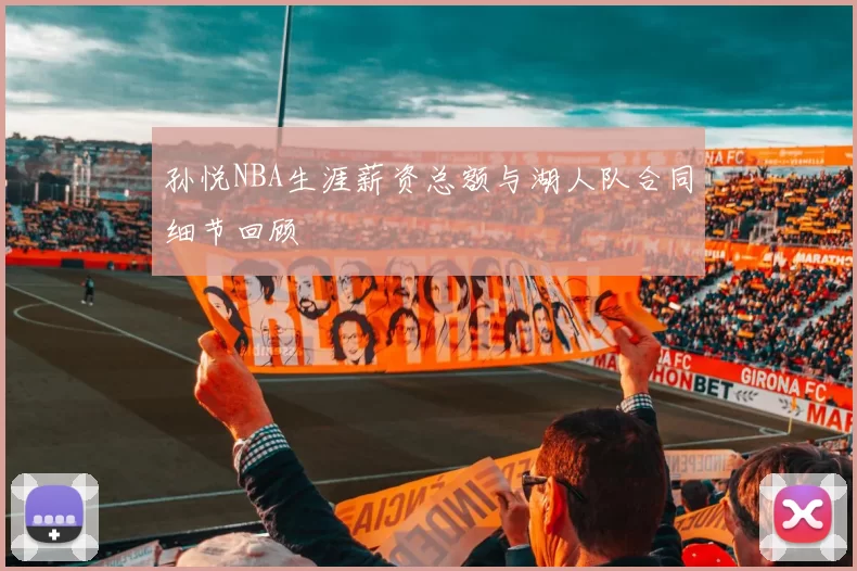 孙悦NBA生涯薪资总额与湖人队合同细节回顾