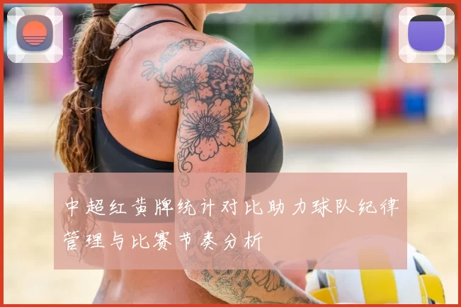 中超红黄牌统计对比助力球队纪律管理与比赛节奏分析