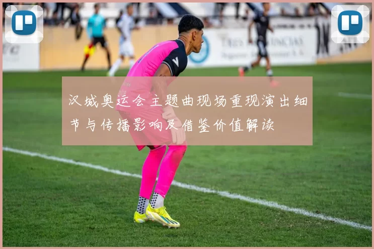 汉城奥运会主题曲现场重现演出细节与传播影响及借鉴价值解读