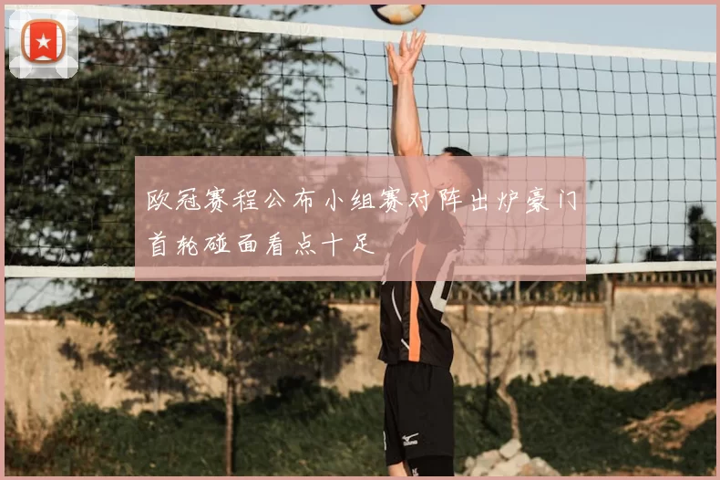 欧冠赛程公布小组赛对阵出炉豪门首轮碰面看点十足