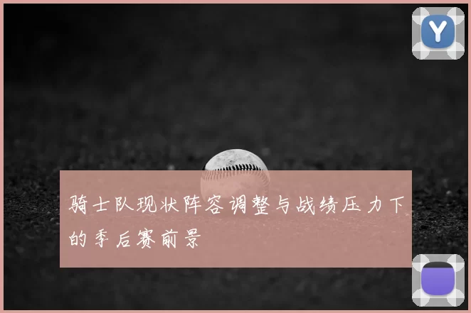 骑士队现状阵容调整与战绩压力下的季后赛前景