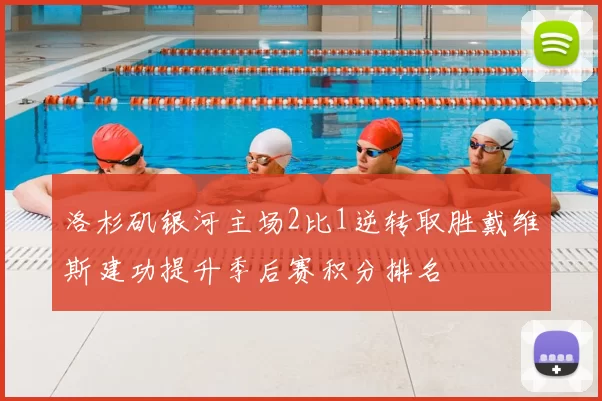 洛杉矶银河主场2比1逆转取胜戴维斯建功提升季后赛积分排名