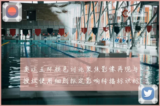 奥运五环颜色讨论聚焦影像再现与授权使用细则拟定影响转播标识标准