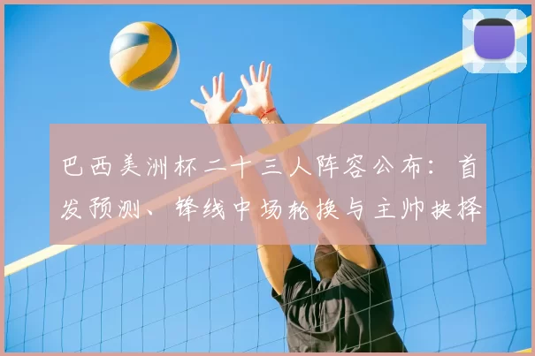 巴西美洲杯二十三人阵容公布：首发预测、锋线中场轮换与主帅抉择