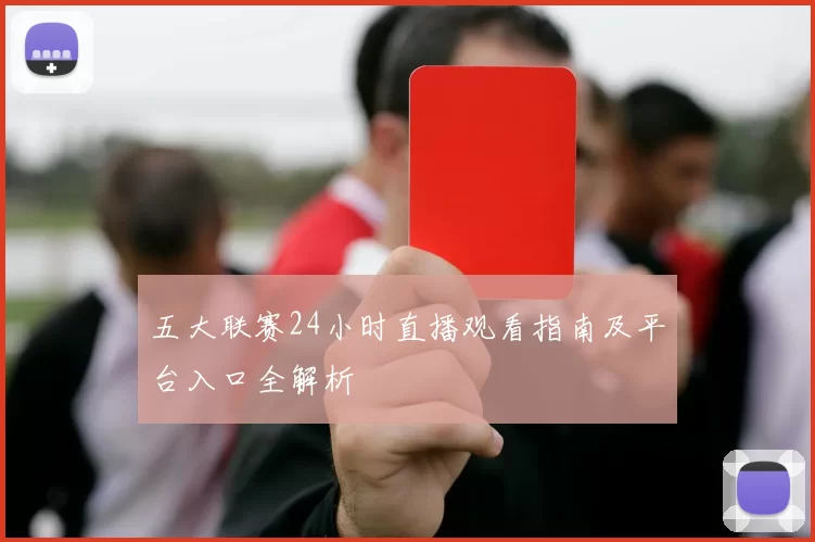 五大联赛24小时直播观看指南及平台入口全解析