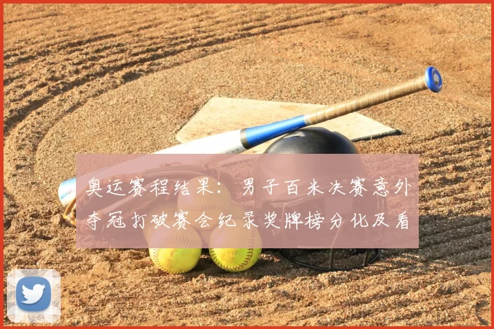 奥运赛程结果：男子百米决赛意外夺冠打破赛会纪录奖牌榜分化及看点