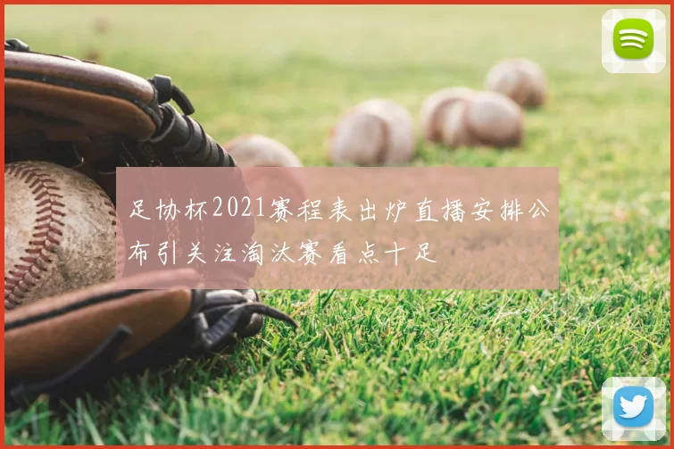 足协杯2021赛程表出炉直播安排公布引关注淘汰赛看点十足