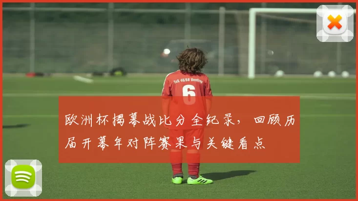 欧洲杯揭幕战比分全纪录，回顾历届开幕年对阵赛果与关键看点