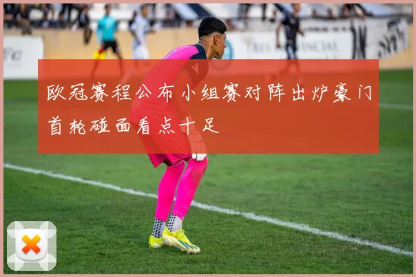 欧冠赛程公布小组赛对阵出炉豪门首轮碰面看点十足